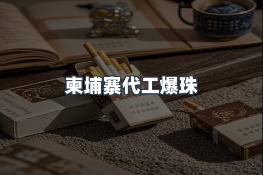 柬埔寨代工爆珠